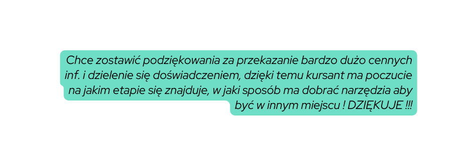 Chce zostawić podziękowania za przekazanie bardzo dużo cennych inf i dzielenie się doświadczeniem dzięki temu kursant ma poczucie na jakim etapie się znajduje w jaki sposób ma dobrać narzędzia aby być w innym miejscu DZIĘKUJE