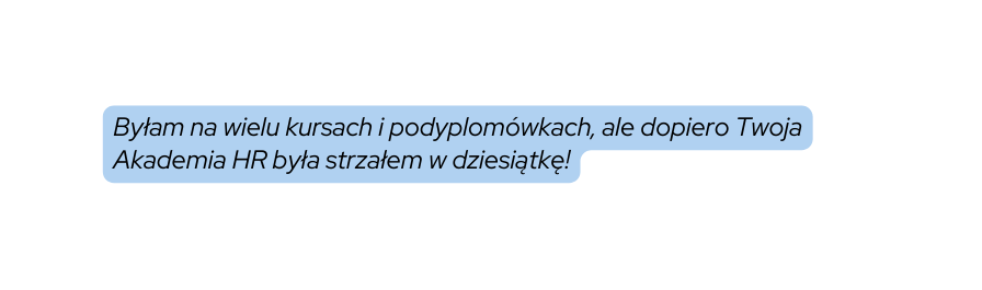 Byłam na wielu kursach i podyplomówkach ale dopiero Twoja Akademia HR była strzałem w dziesiątkę