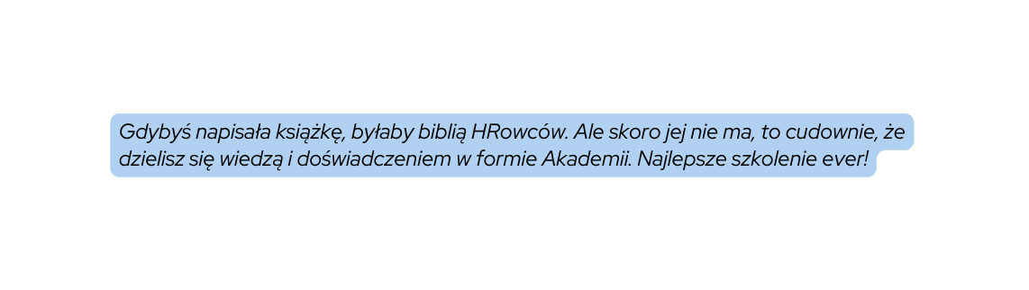 Gdybyś napisała książkę byłaby biblią HRowców Ale skoro jej nie ma to cudownie że dzielisz się wiedzą i doświadczeniem w formie Akademii Najlepsze szkolenie ever